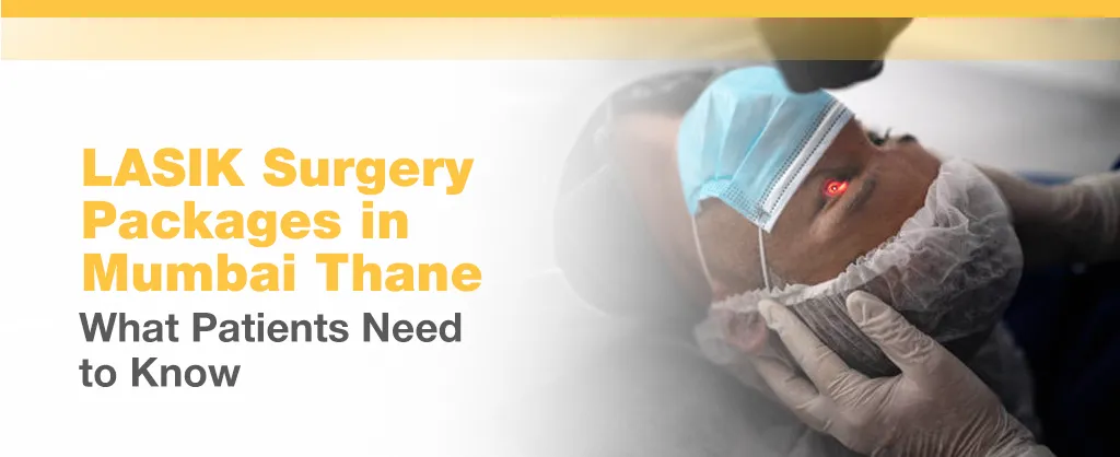 LASIK Surgery Packages in Mumbai Thane: What Patients Need to Know